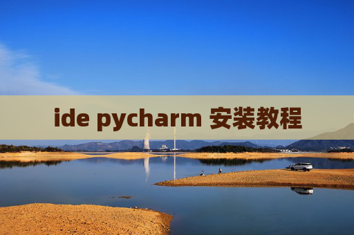 ide pycharm 安装教程 ide pycharm 安装教程